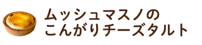 ムッシュマスノのこんがりチーズタルト